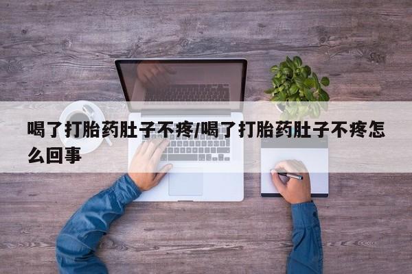 私人卖打胎药微信号喝了打胎药肚子不疼/喝了打胎药肚子不疼怎么回事