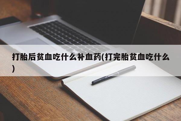 私人卖打胎药微信号打胎后贫血吃什么补血药(打完胎贫血吃什么)