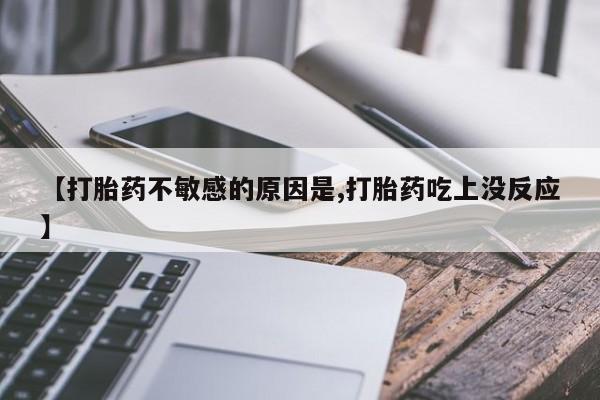 私人卖打胎药微信号【打胎药不敏感的原因是,打胎药吃上没反应】
