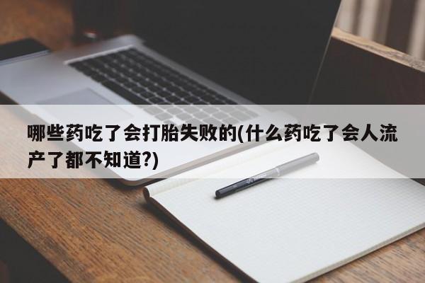 私人卖打胎药微信号哪些药吃了会打胎失败的(什么药吃了会人流产了都不知道?)
