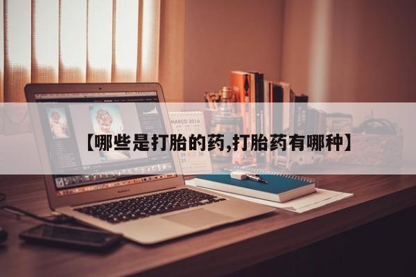 私人卖打胎药微信号【哪些是打胎的药,打胎药有哪种】