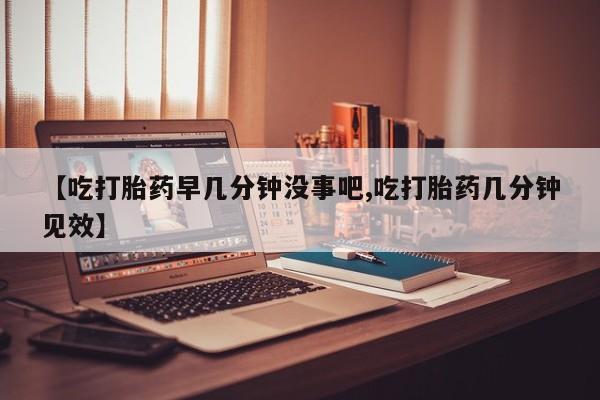 私人卖打胎药微信号【吃打胎药早几分钟没事吧,吃打胎药几分钟见效】