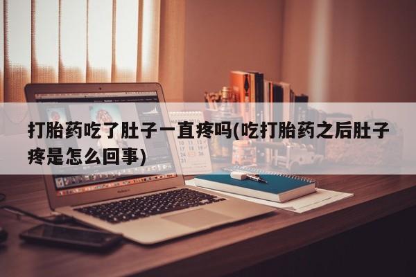 私人卖打胎药微信号打胎药吃了肚子一直疼吗(吃打胎药之后肚子疼是怎么回事)