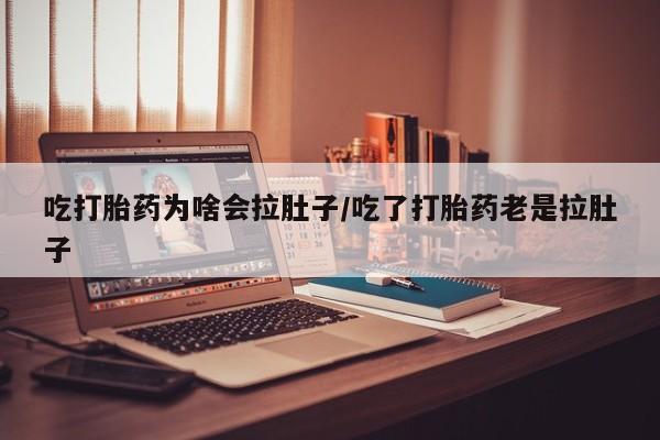 私人卖打胎药微信号吃打胎药为啥会拉肚子/吃了打胎药老是拉肚子