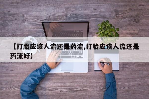 私人卖打胎药微信号【打胎应该人流还是药流,打胎应该人流还是药流好】