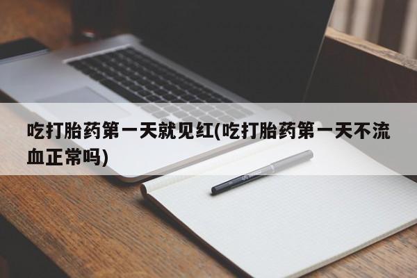 私人卖打胎药微信号吃打胎药第一天就见红(吃打胎药第一天不流血正常吗)