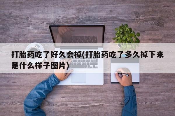 私人卖打胎药微信号打胎药吃了好久会掉(打胎药吃了多久掉下来是什么样子图片)
