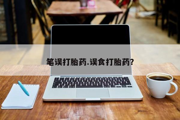 私人卖打胎药微信号笔误打胎药.误食打胎药？