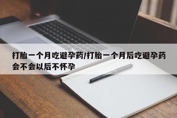 私人卖打胎药微信号打胎一个月吃避孕药/打胎一个月后吃避孕药会不会以后不怀孕