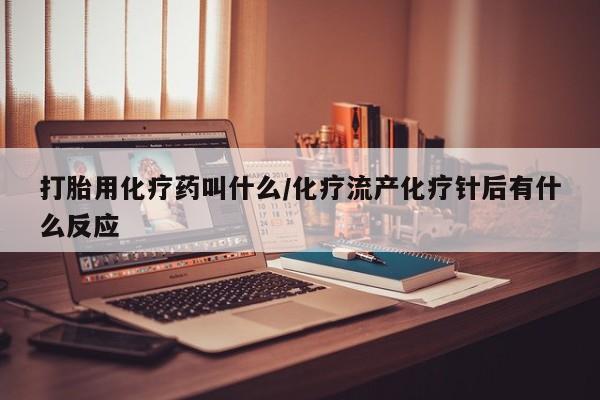 私人卖打胎药微信号打胎用化疗药叫什么/化疗流产化疗针后有什么反应