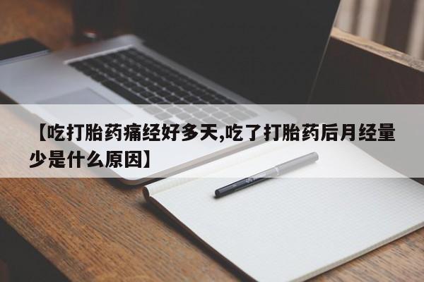 私人卖打胎药微信号【吃打胎药痛经好多天,吃了打胎药后月经量少是什么原因】