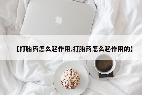 私人卖打胎药微信号【打胎药怎么起作用,打胎药怎么起作用的】