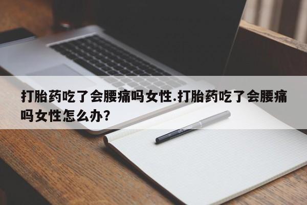 私人卖打胎药微信号打胎药吃了会腰痛吗女性.打胎药吃了会腰痛吗女性怎么办？