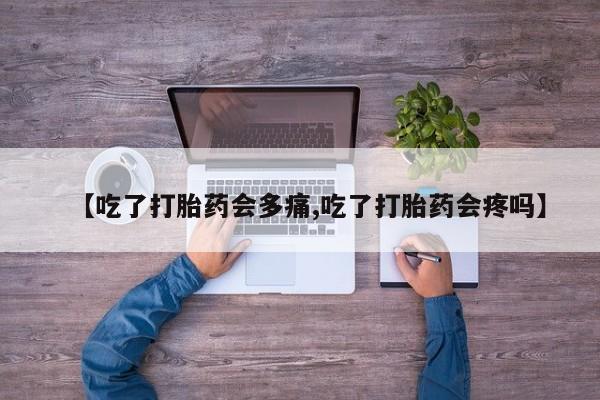 私人卖打胎药微信号【吃了打胎药会多痛,吃了打胎药会疼吗】