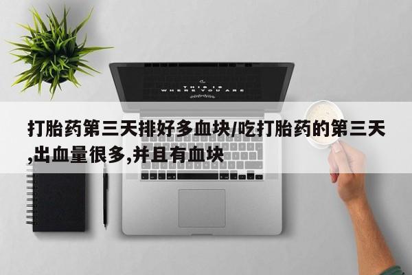 私人卖打胎药微信号打胎药第三天排好多血块/吃打胎药的第三天,出血量很多,并且有血块