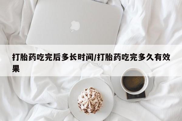 私人卖打胎药微信号打胎药吃完后多长时间/打胎药吃完多久有效果