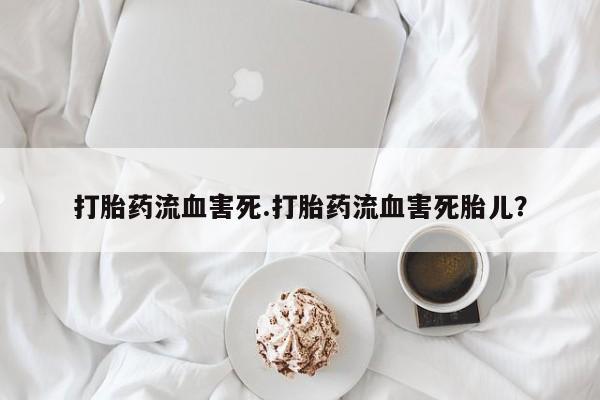 私人卖打胎药微信号打胎药流血害死.打胎药流血害死胎儿？
