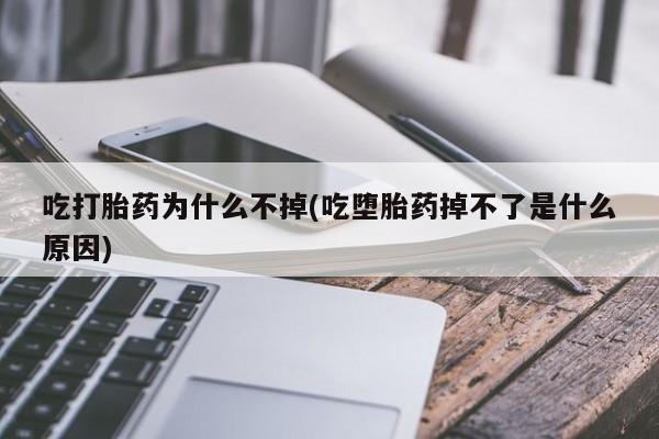 私人卖打胎药微信号吃打胎药为什么不掉(吃堕胎药掉不了是什么原因)