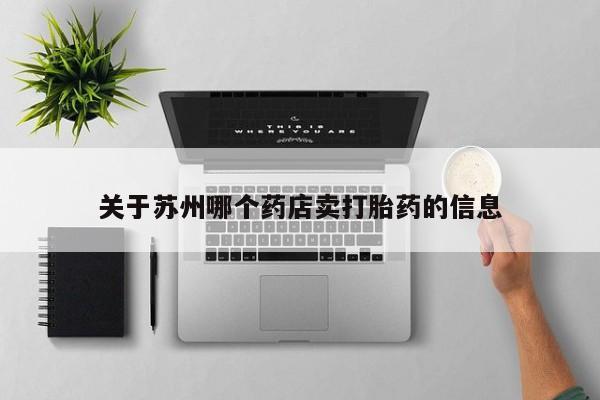 私人卖打胎药微信号关于苏州哪个药店卖打胎药的信息