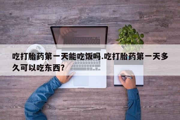 私人卖打胎药微信号吃打胎药第一天能吃饭吗.吃打胎药第一天多久可以吃东西？