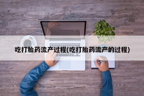 私人卖打胎药微信号吃打胎药流产过程(吃打胎药流产的过程)
