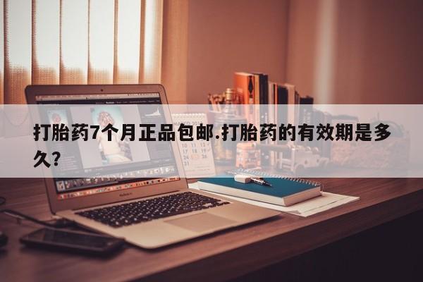 私人卖打胎药微信号打胎药7个月正品包邮.打胎药的有效期是多久？
