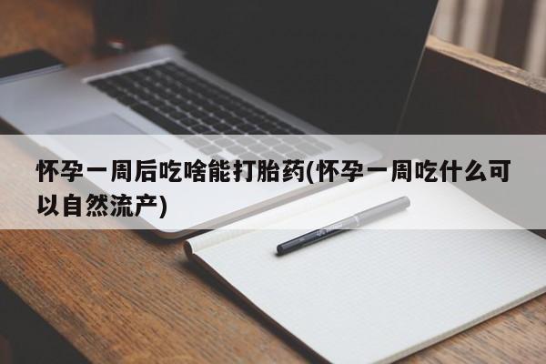私人卖打胎药微信号怀孕一周后吃啥能打胎药(怀孕一周吃什么可以自然流产)