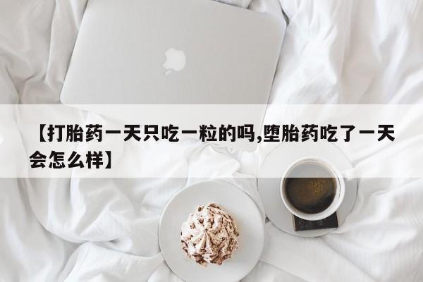 私人卖打胎药微信号【打胎药一天只吃一粒的吗,堕胎药吃了一天会怎么样】