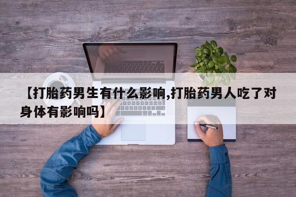 私人卖打胎药微信号【打胎药男生有什么影响,打胎药男人吃了对身体有影响吗】