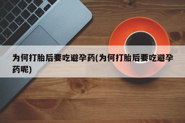 私人卖打胎药微信号为何打胎后要吃避孕药(为何打胎后要吃避孕药呢)