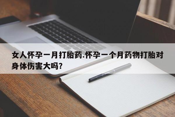 私人卖打胎药微信号女人怀孕一月打胎药.怀孕一个月药物打胎对身体伤害大吗？