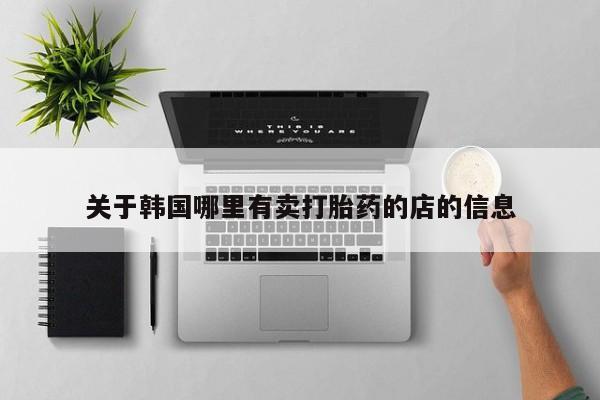 私人卖打胎药微信号关于韩国哪里有卖打胎药的店的信息