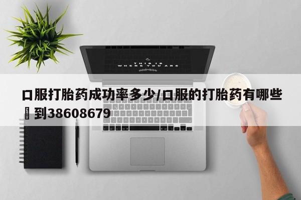 私人卖打胎药微信号口服打胎药成功率多少/口服的打胎药有哪些▪到38608679