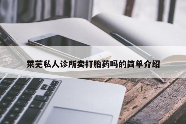 私人卖打胎药微信号莱芜私人诊所卖打胎药吗的简单介绍