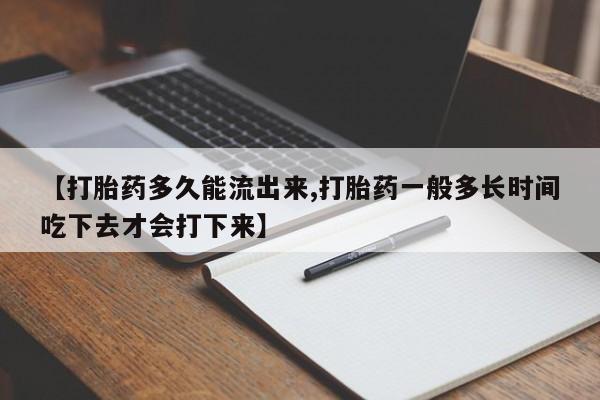 私人卖打胎药微信号【打胎药多久能流出来,打胎药一般多长时间吃下去才会打下来】