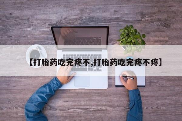 私人卖打胎药微信号【打胎药吃完疼不,打胎药吃完疼不疼】