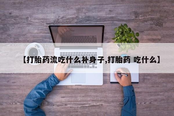 私人卖打胎药微信号【打胎药流吃什么补身子,打胎药 吃什么】