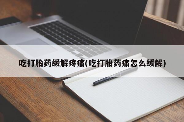 私人卖打胎药微信号吃打胎药缓解疼痛(吃打胎药痛怎么缓解)