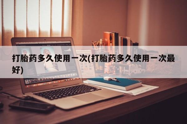 私人卖打胎药微信号打胎药多久使用一次(打胎药多久使用一次最好)