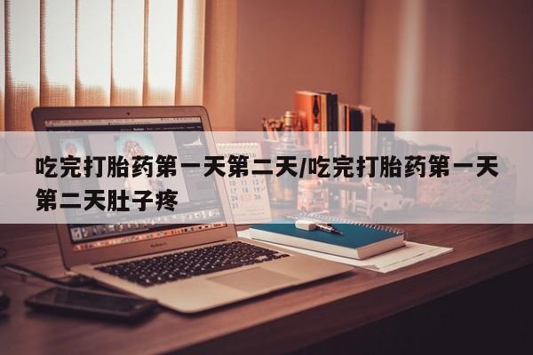 私人卖打胎药微信号吃完打胎药第一天第二天/吃完打胎药第一天第二天肚子疼