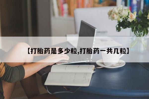 私人卖打胎药微信号【打胎药是多少粒,打胎药一共几粒】