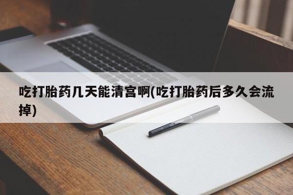私人卖打胎药微信号吃打胎药几天能清宫啊(吃打胎药后多久会流掉)