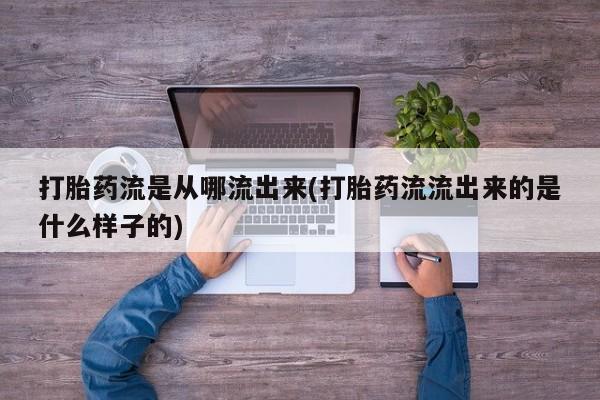 私人卖打胎药微信号打胎药流是从哪流出来(打胎药流流出来的是什么样子的)