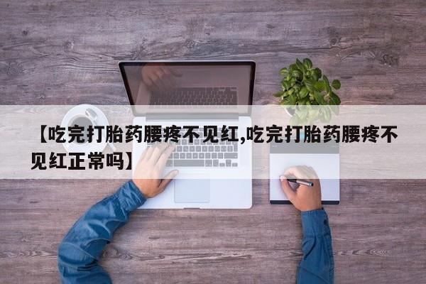 私人卖打胎药微信号【吃完打胎药腰疼不见红,吃完打胎药腰疼不见红正常吗】