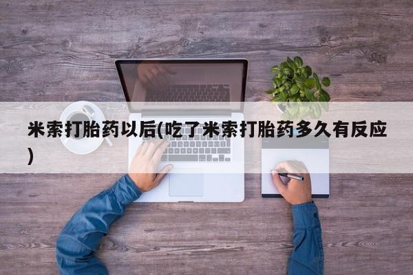 私人卖打胎药微信号米索打胎药以后(吃了米索打胎药多久有反应)
