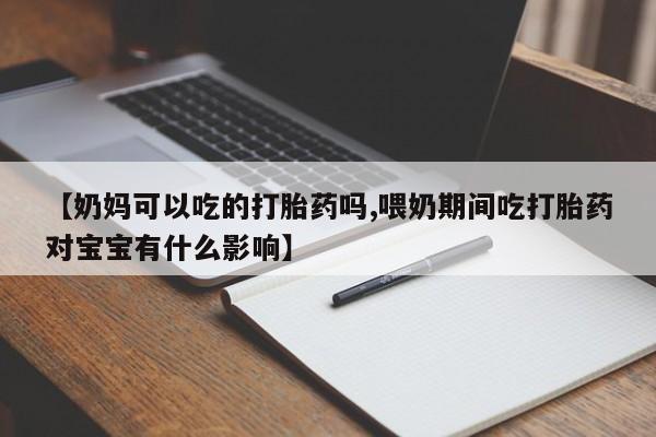 私人卖打胎药微信号【奶妈可以吃的打胎药吗,喂奶期间吃打胎药对宝宝有什么影响】