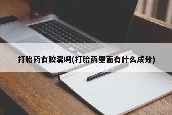 私人卖打胎药微信号打胎药有胶囊吗(打胎药里面有什么成分)