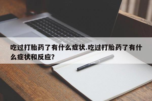 私人卖打胎药微信号吃过打胎药了有什么症状.吃过打胎药了有什么症状和反应？