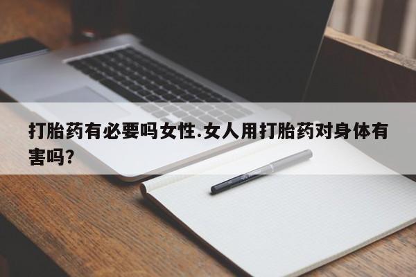 私人卖打胎药微信号打胎药有必要吗女性.女人用打胎药对身体有害吗？