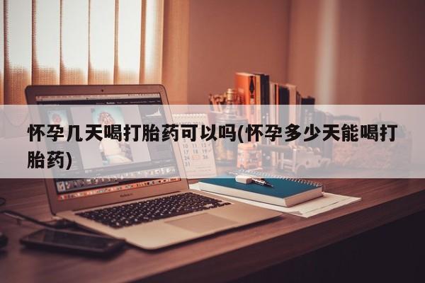 私人卖打胎药微信号怀孕几天喝打胎药可以吗(怀孕多少天能喝打胎药)